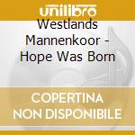 Westlands Mannenkoor - Hope Was Born cd musicale di Westlands Mannenkoor