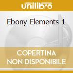 Ebony Elements 1 cd