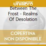 Between The Frost - Realms Of Desolation cd musicale di Between The Frost