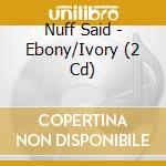 Nuff Said - Ebony/Ivory (2 Cd) cd