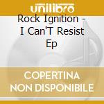 Rock Ignition - I Can'T Resist Ep cd