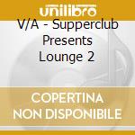 V/A - Supperclub Presents Lounge 2 cd musicale di ARTISTI VARI
