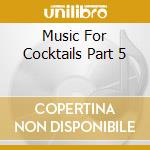 Music For Cocktails Part 5 cd musicale di ARTISTI VARI