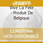 Vive La Fete - Produit De Belgique cd musicale