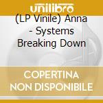 (LP Vinile) Anna - Systems Breaking Down lp vinile di Anna