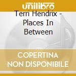 Terri Hendrix - Places In Between cd musicale di HENDRIX TERRI