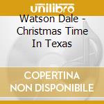 Watson Dale - Christmas Time In Texas cd musicale di DALE WATSON
