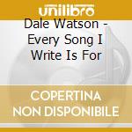 Dale Watson - Every Song I Write Is For cd musicale di WATSON DALE
