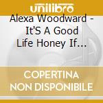 Alexa Woodward - It'S A Good Life Honey If You Don'T Grow Weary cd
