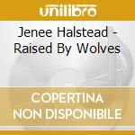 Jenee Halstead - Raised By Wolves cd musicale di Jenee Halstead