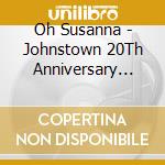 Oh Susanna - Johnstown 20Th Anniversary Edition cd