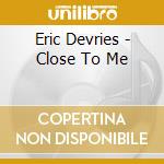 Eric Devries - Close To Me cd musicale di Eric Devries