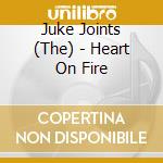 Juke Joints (The) - Heart On Fire cd musicale di Juke Joints (The)