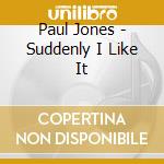 Paul Jones - Suddenly I Like It cd