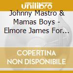 Johnny Mastro & Mamas Boys - Elmore James For President cd