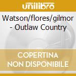 Watson/flores/gilmor - Outlaw Country cd musicale di AA.VV.