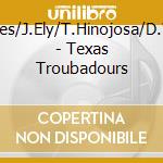 S.Cleaves/J.Ely/T.Hinojosa/D.Watson - Texas Troubadours cd musicale di CLEAVES/ELY/HINOJOSA