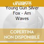 Young Gun Silver Fox - Am Waves cd musicale di Young Gun Silver Fox