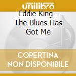 Eddie King - The Blues Has Got Me cd musicale di Eddie King