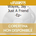 Wayes, Jay - Just A Friend -Ep- cd