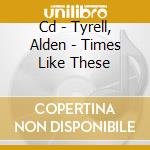 Cd - Tyrell, Alden - Times Like These cd musicale di TYRELL, ALDEN
