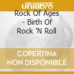 Rock Of Ages - Birth Of Rock 'N Roll cd
