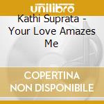 Kathi Suprata - Your Love Amazes Me cd musicale di Kathi Suprata