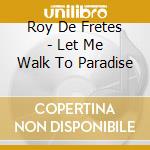 Roy De Fretes - Let Me Walk To Paradise cd musicale di Roy De Fretes