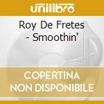 Roy De Fretes - Smoothin' cd musicale di Roy De Fretes