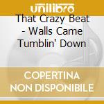 That Crazy Beat - Walls Came Tumblin' Down cd musicale di That Crazy Beat