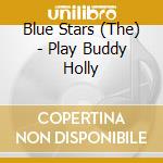 Blue Stars (The) - Play Buddy Holly cd musicale di Blue Stars