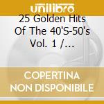 25 Golden Hits Of The 40'S-50's Vol. 1 / Various cd musicale