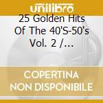 25 Golden Hits Of The 40'S-50's Vol. 2 / Various cd