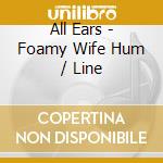 All Ears - Foamy Wife Hum / Line cd