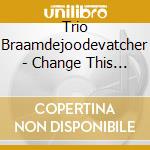Trio Braamdejoodevatcher - Change This Song cd musicale di Trio Braamdejoodevatcher