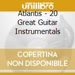 Atlantis - 20 Great Guitar Instrumentals cd musicale di Atlantis