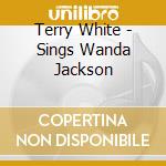 Terry White - Sings Wanda Jackson cd musicale di Terry White