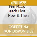 Pim Maas - Dutch Elvis + Now & Then cd musicale di Pim Maas