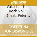 Valiants - Indo Rock Vol. 1 (Feat. Peter Layton) cd musicale di Valiants