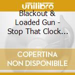 Blackout & Loaded Gun - Stop That Clock - Long White Cadillac cd musicale di Blackout & Loaded Gun