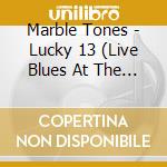 Marble Tones - Lucky 13 (Live Blues At The Katoenclub) cd musicale di Marble Tones