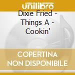 Dixie Fried - Things A - Cookin'