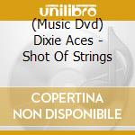 (Music Dvd) Dixie Aces - Shot Of Strings cd