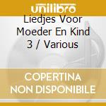 Liedjes Voor Moeder En Kind 3 / Various cd