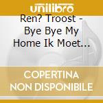 Ren? Troost - Bye Bye My Home Ik Moet Nu Gaan cd