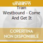 Train Westbound - Come And Get It cd musicale di Train Westbound