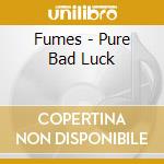 Fumes - Pure Bad Luck cd