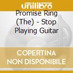 Promise Ring (The) - Stop Playing Guitar cd