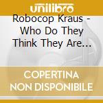 Robocop Kraus - Who Do They Think They Are Ep cd musicale di Robocop Kraus