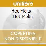 Hot Melts - Hot Melts cd musicale di Hot Melts